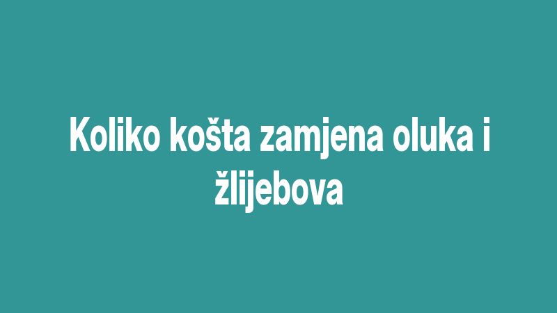 Koliko košta zamjena oluka i žlijebova